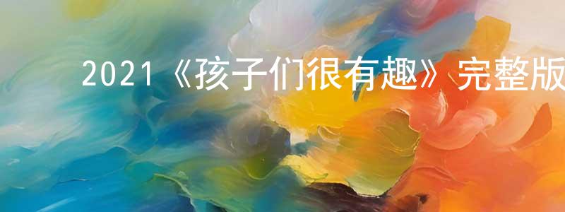 ﻿陈邦柱发布﻿2021《孩子们很有趣》完整版电影/在线观看/百度云-美剧天堂